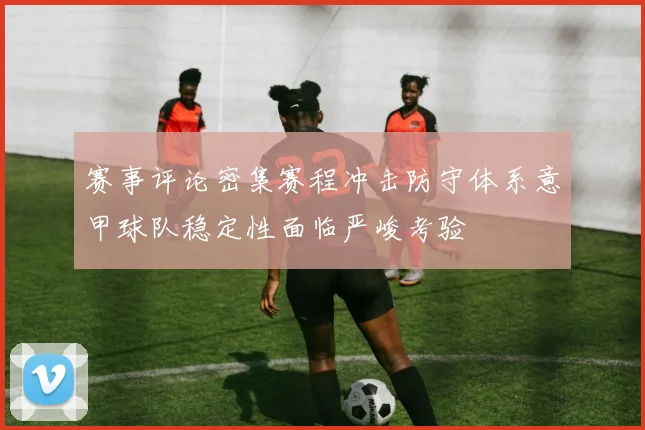 赛事评论密集赛程冲击防守体系意甲球队稳定性面临严峻考验